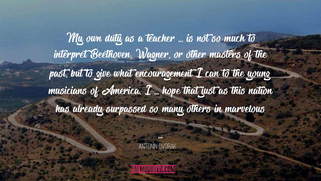 Teacher Encouragement quotes by Antonin Dvorak