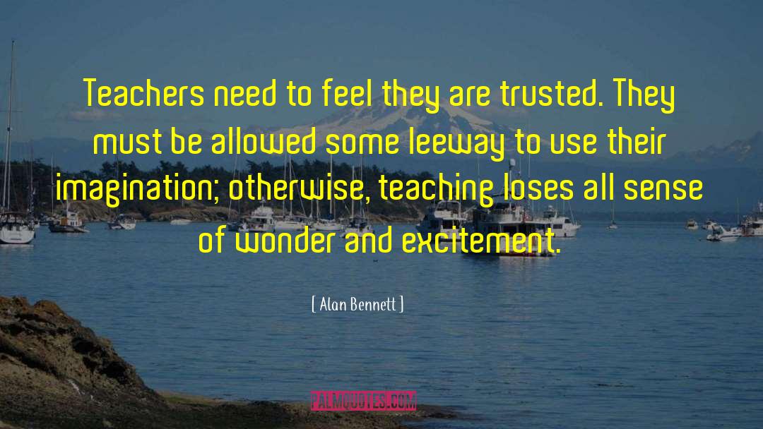 Teachers Need Other Teachers Quote quotes by Alan Bennett