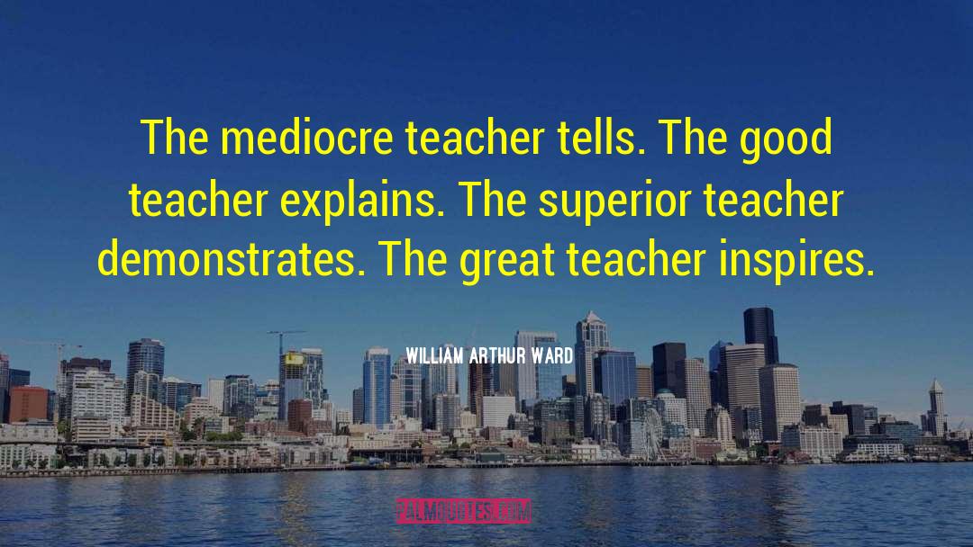Teachers Teaching quotes by William Arthur Ward