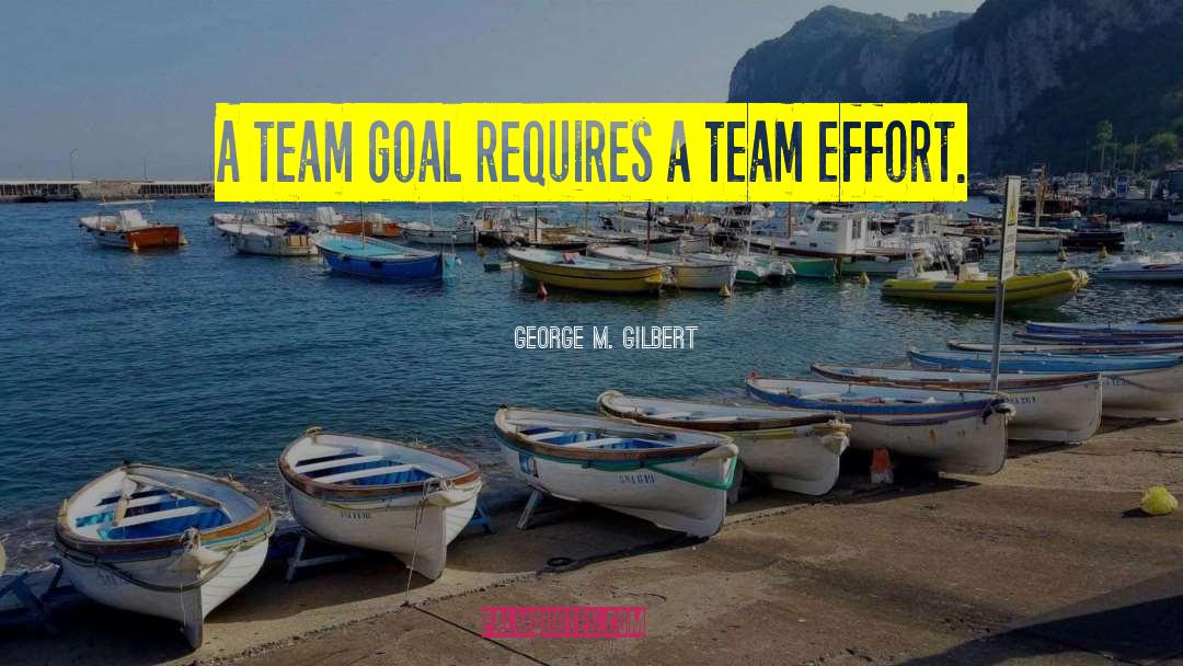 Team Effort Myth quotes by George M. Gilbert
