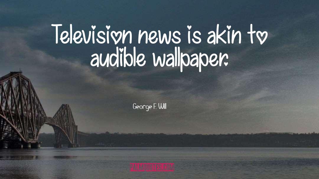 Television News quotes by George F. Will