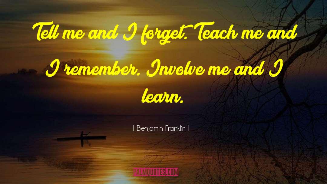Tell Me And I Forget Benjamin Frn Quote quotes by Benjamin Franklin