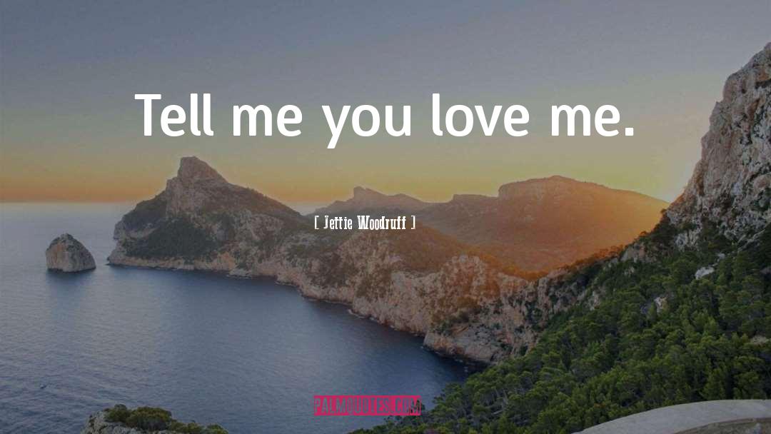 Tell Me You Love Me quotes by Jettie Woodruff