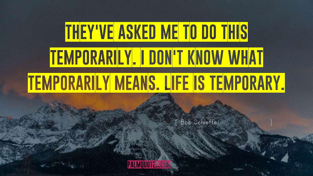 Temporary Life quotes by Bob Schieffer