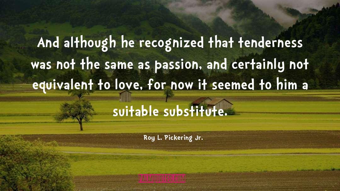 Tenderness quotes by Roy L. Pickering Jr.