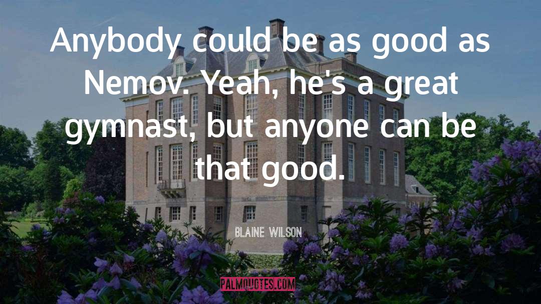 That Good quotes by Blaine Wilson