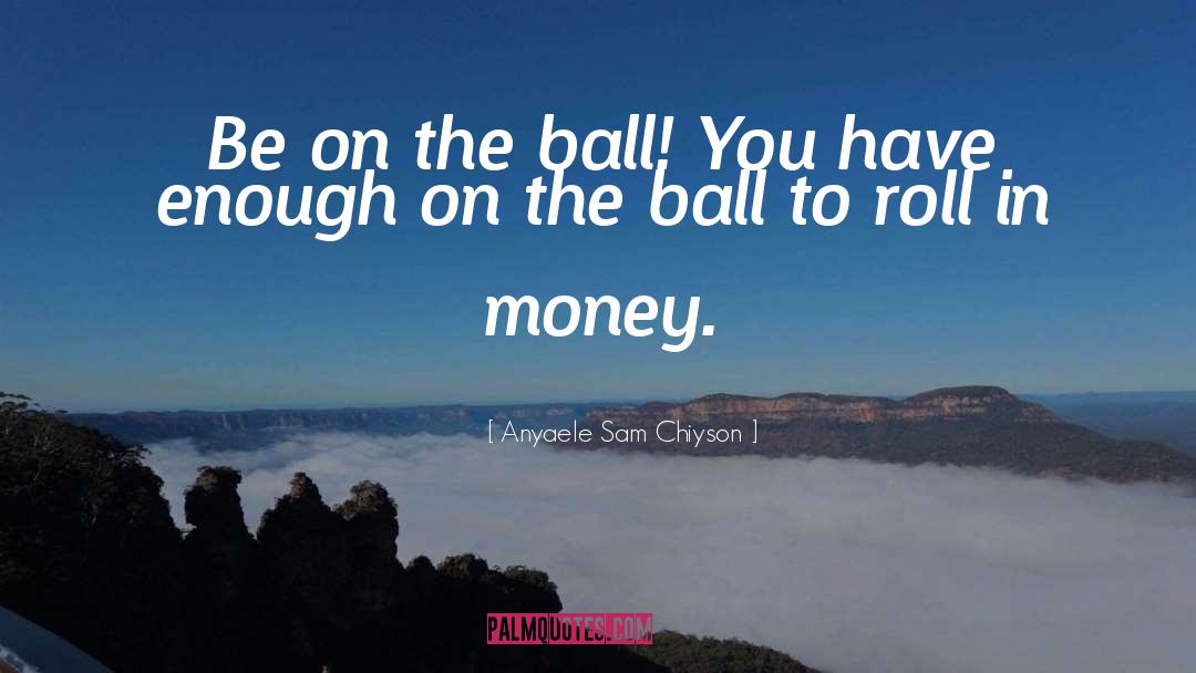 The Ball quotes by Anyaele Sam Chiyson