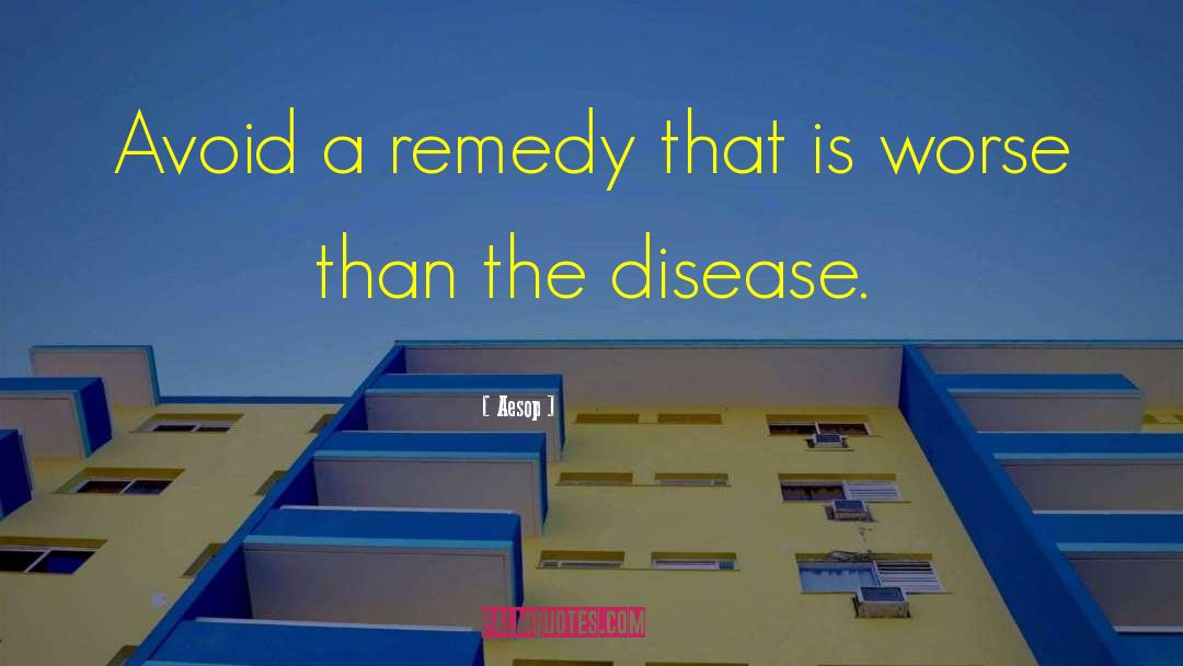 The Cure Is Worse Than Disease quotes by Aesop