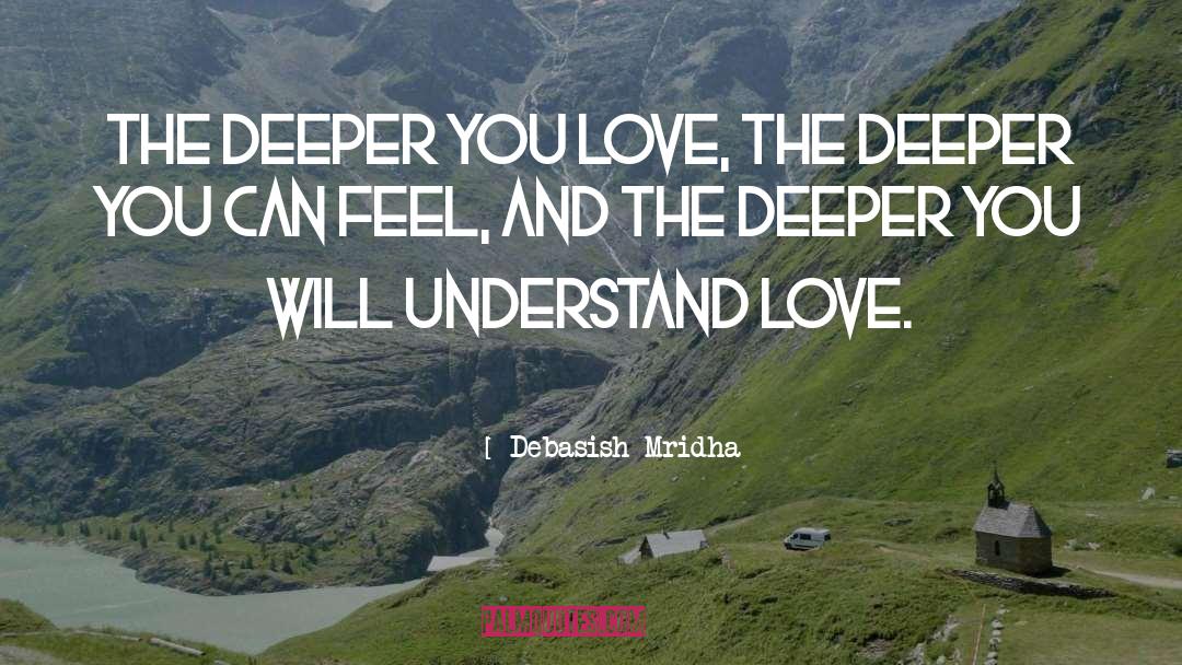 The Deeper You Can Feel quotes by Debasish Mridha