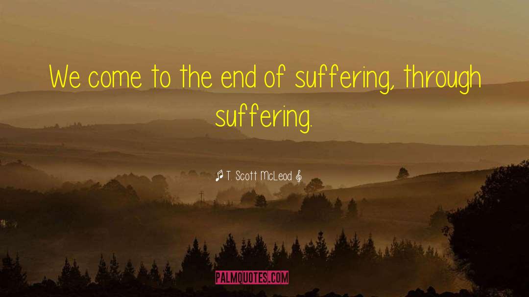 The End Of Suffering quotes by T. Scott McLeod