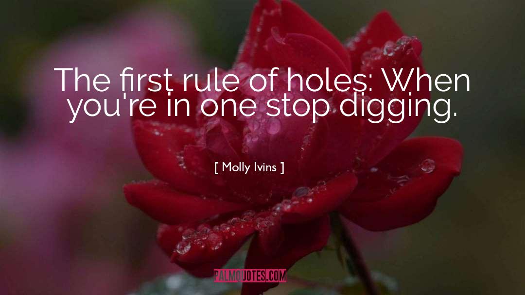 The First Rule Of Holes quotes by Molly Ivins