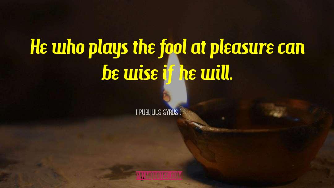 The Fool quotes by Publilius Syrus