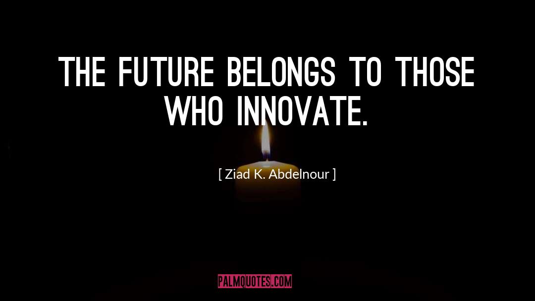 The Future Belongs To Those quotes by Ziad K. Abdelnour
