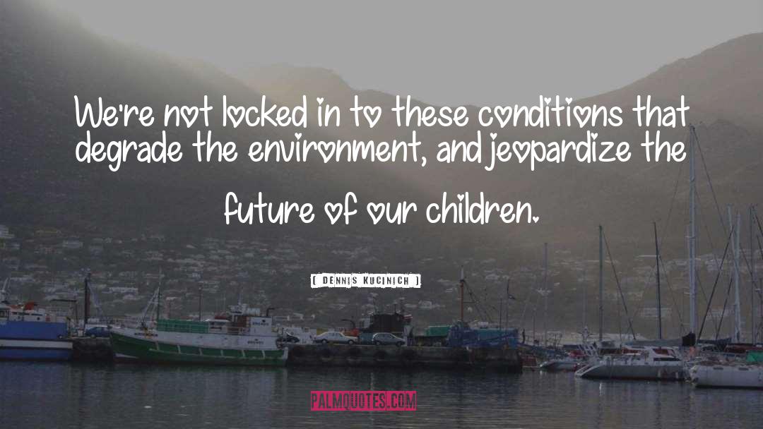 The Future Of Our Children quotes by Dennis Kucinich