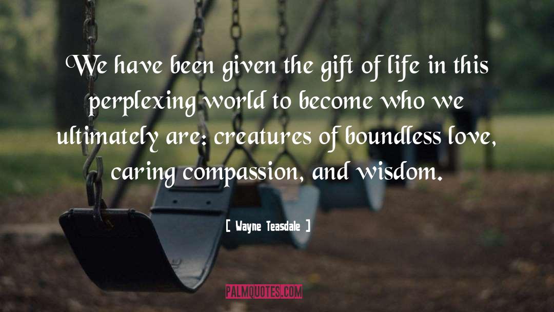 The Gift Of Life quotes by Wayne Teasdale