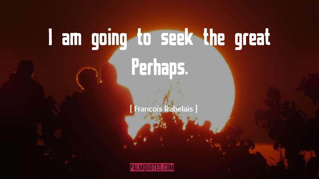 The Great Perhaps quotes by Francois Rabelais