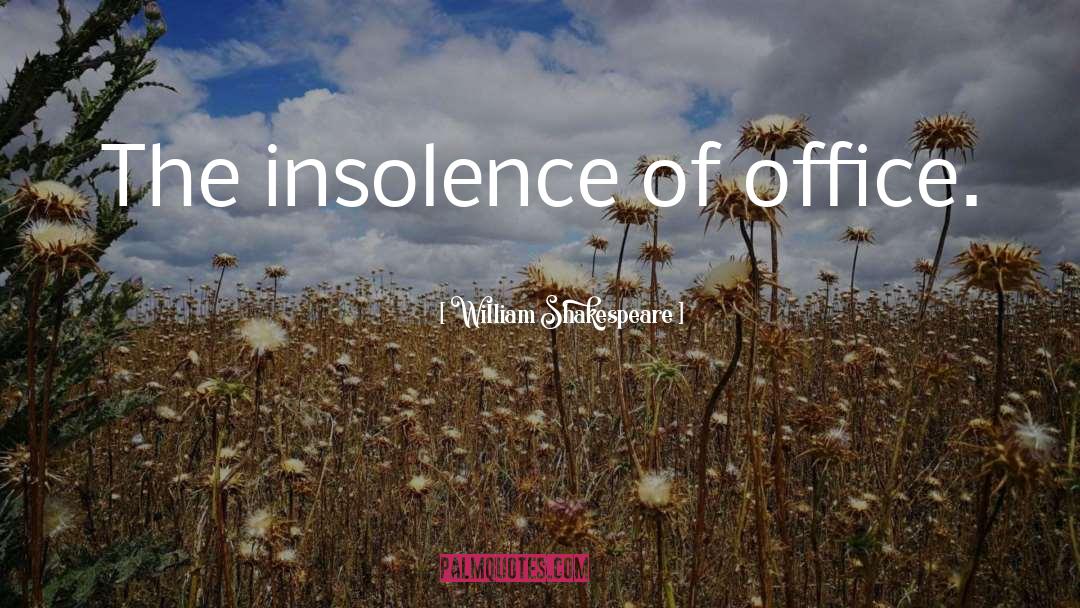 The Insolence quotes by William Shakespeare