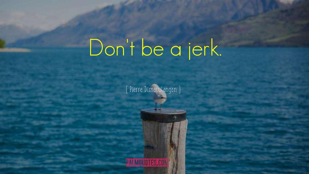 The Jerk quotes by Pierre Dimaculangan