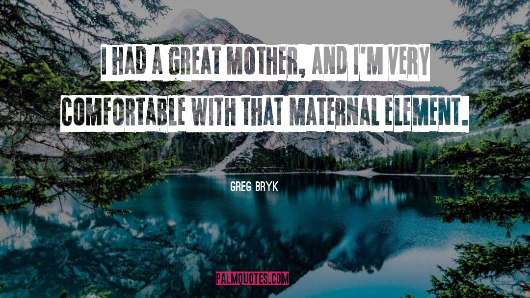 The Maternal quotes by Greg Bryk