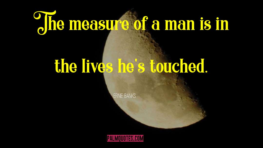 The Measure Of A Man quotes by Ernie Banks