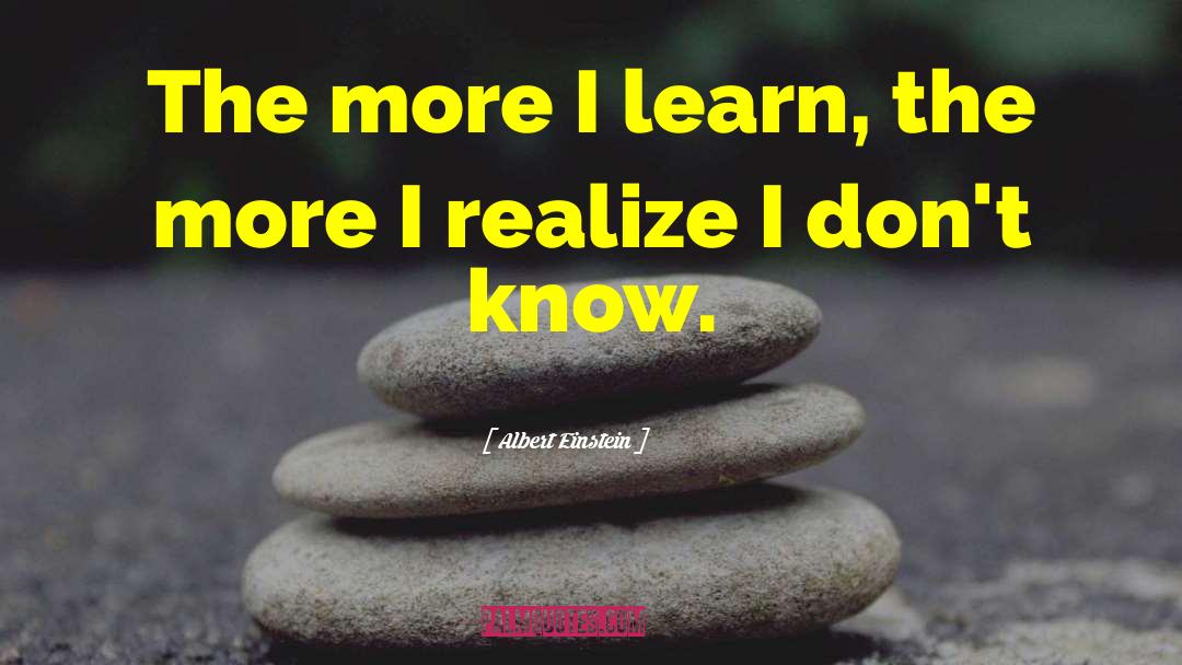 The More I Learn quotes by Albert Einstein