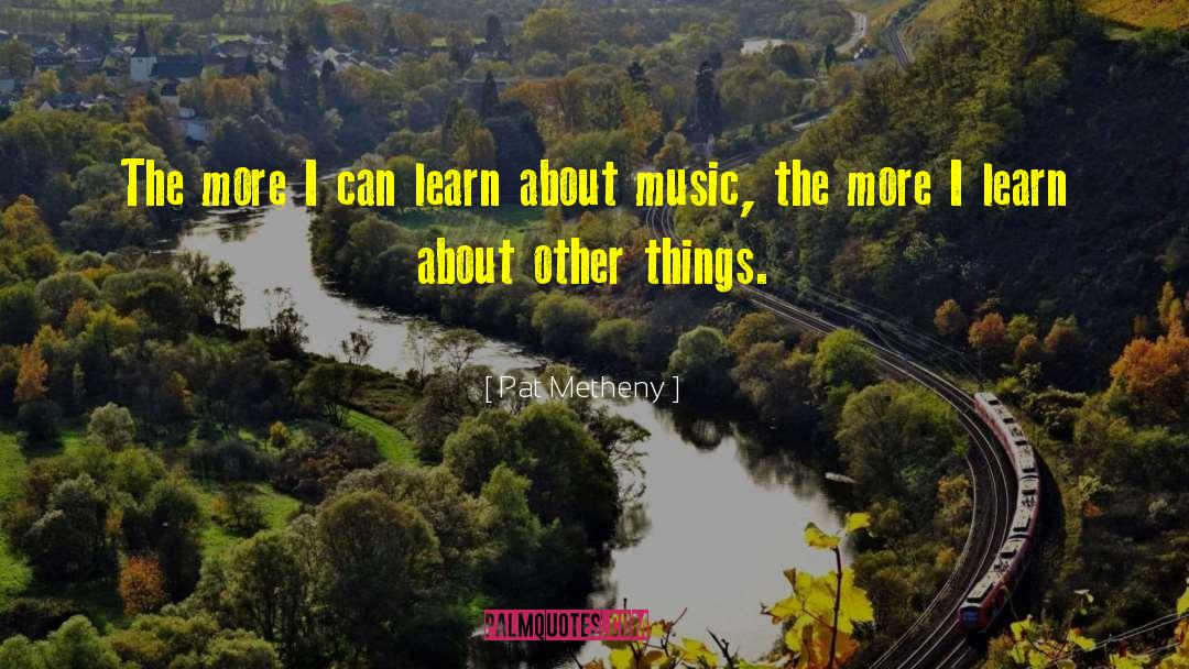 The More I Learn quotes by Pat Metheny