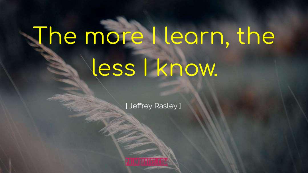 The More I Learn quotes by Jeffrey Rasley