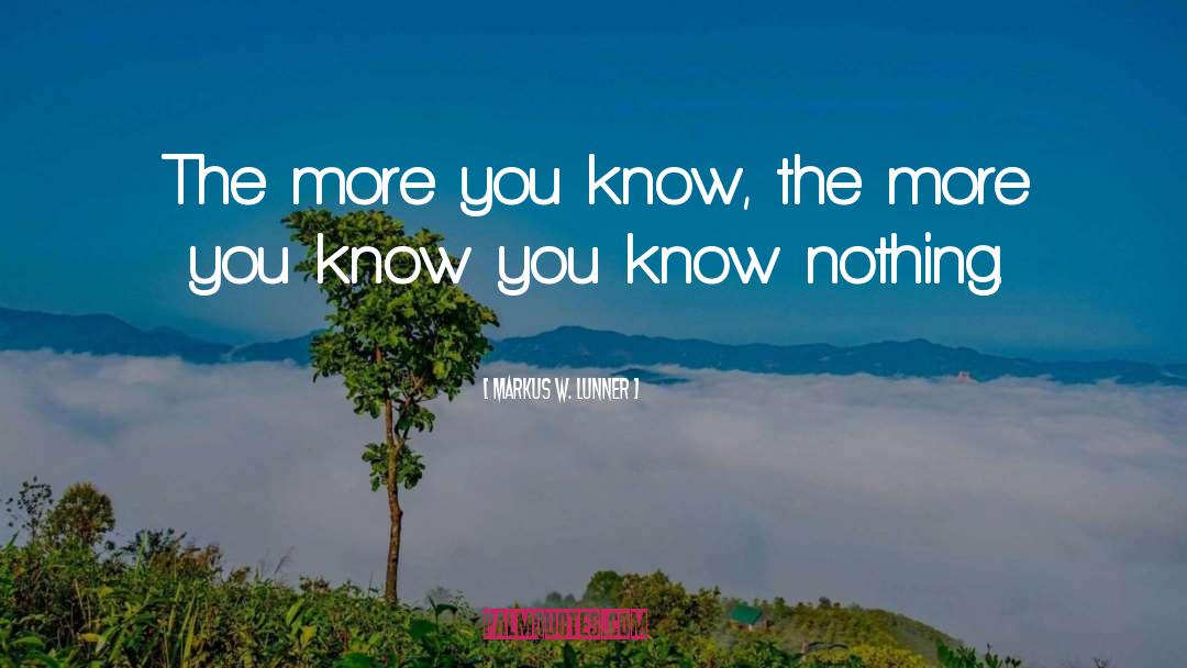 The More You Know quotes by Markus W. Lunner