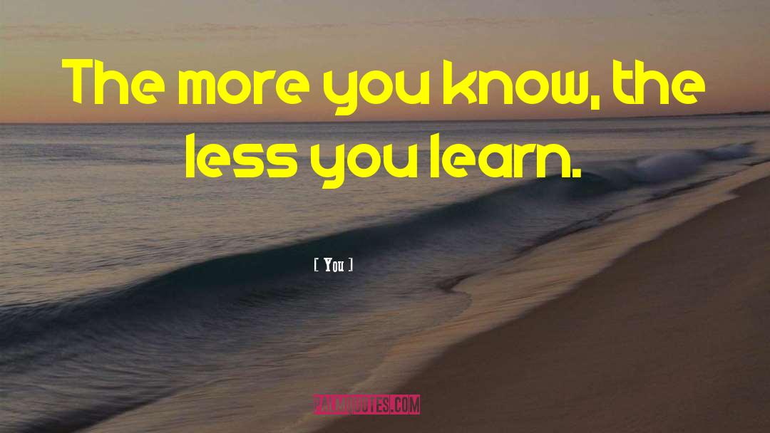 The More You Know quotes by You