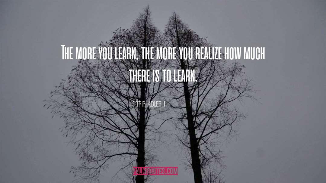 The More You Learn quotes by Trip Adler