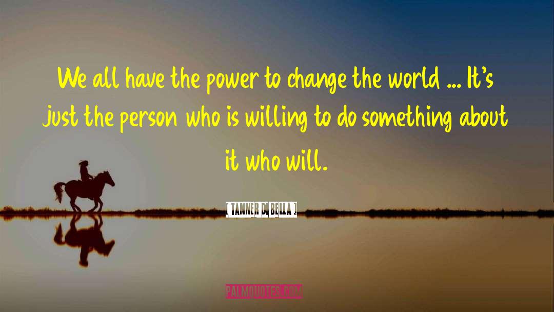 The Power To Change The World quotes by Tanner Di Bella