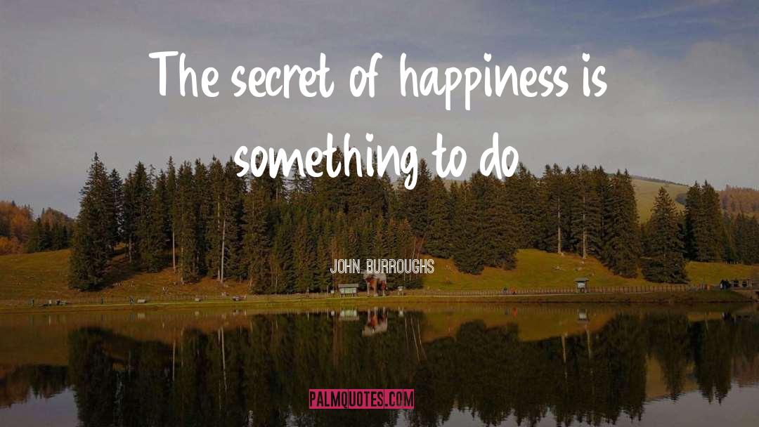 The Secret Of Happiness quotes by John Burroughs