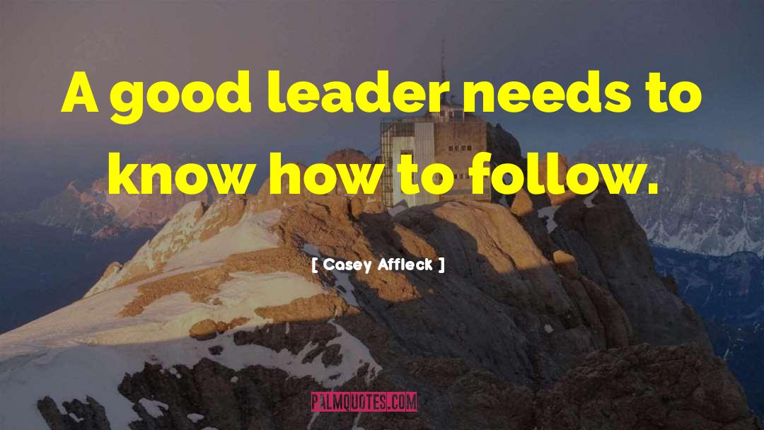 The Sign Of A Good Leader Quote quotes by Casey Affleck