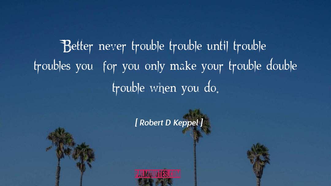 The Trouble With Hating You quotes by Robert D Keppel