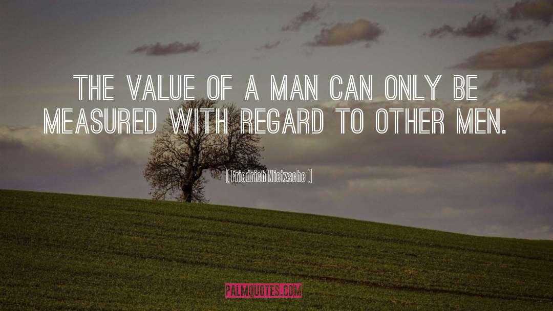 The Value Of A Man quotes by Friedrich Nietzsche
