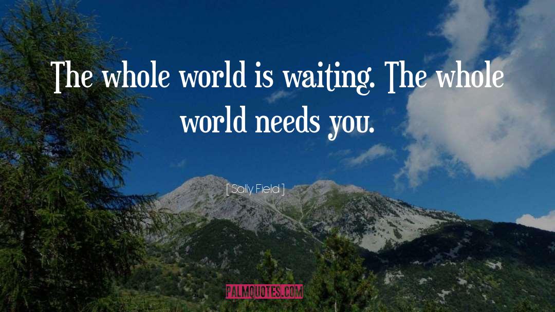 The Whole World Helps You quotes by Sally Field