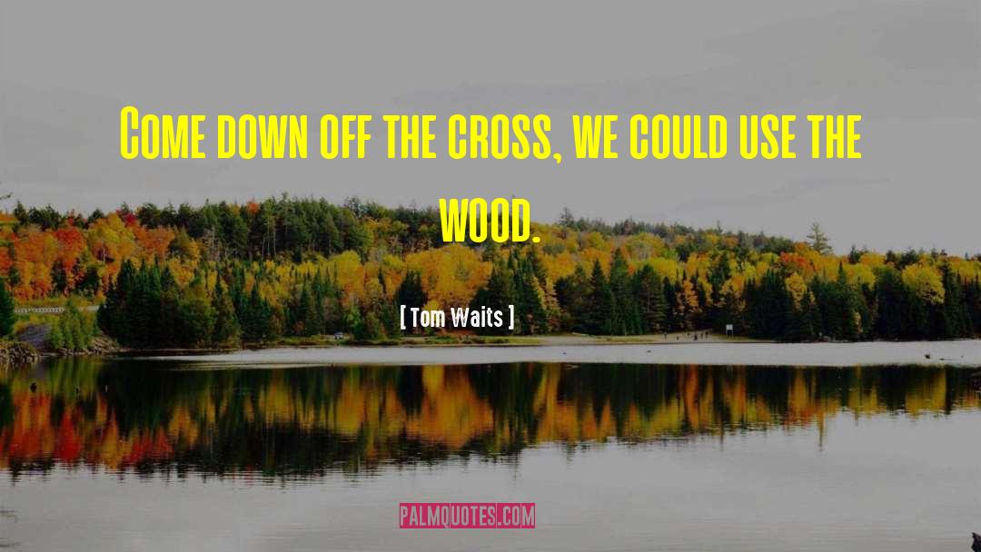 The Wood quotes by Tom Waits