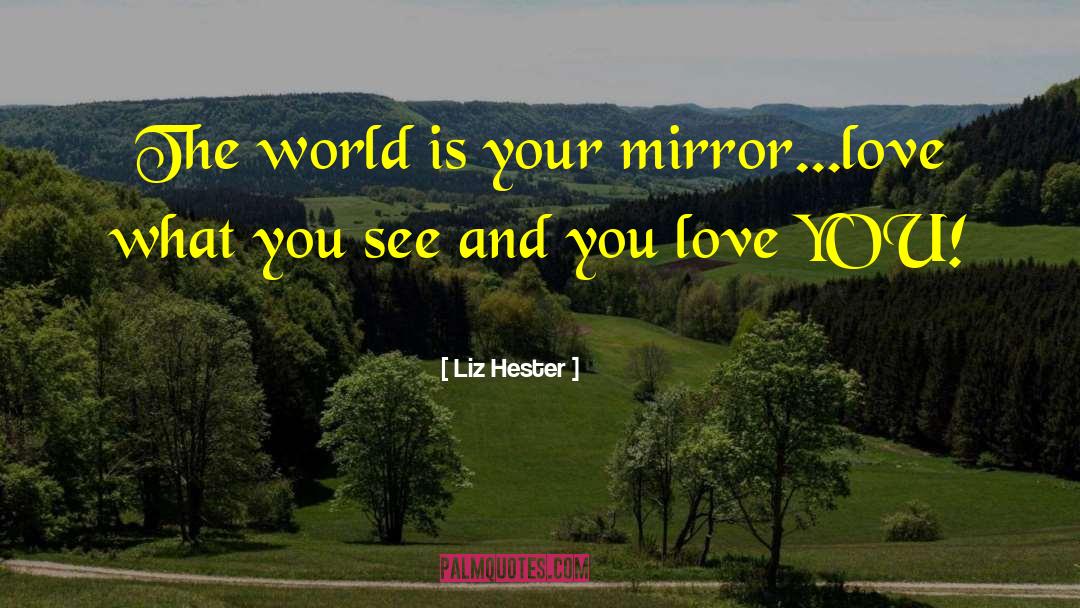 The World Is Your Mirror quotes by Liz Hester