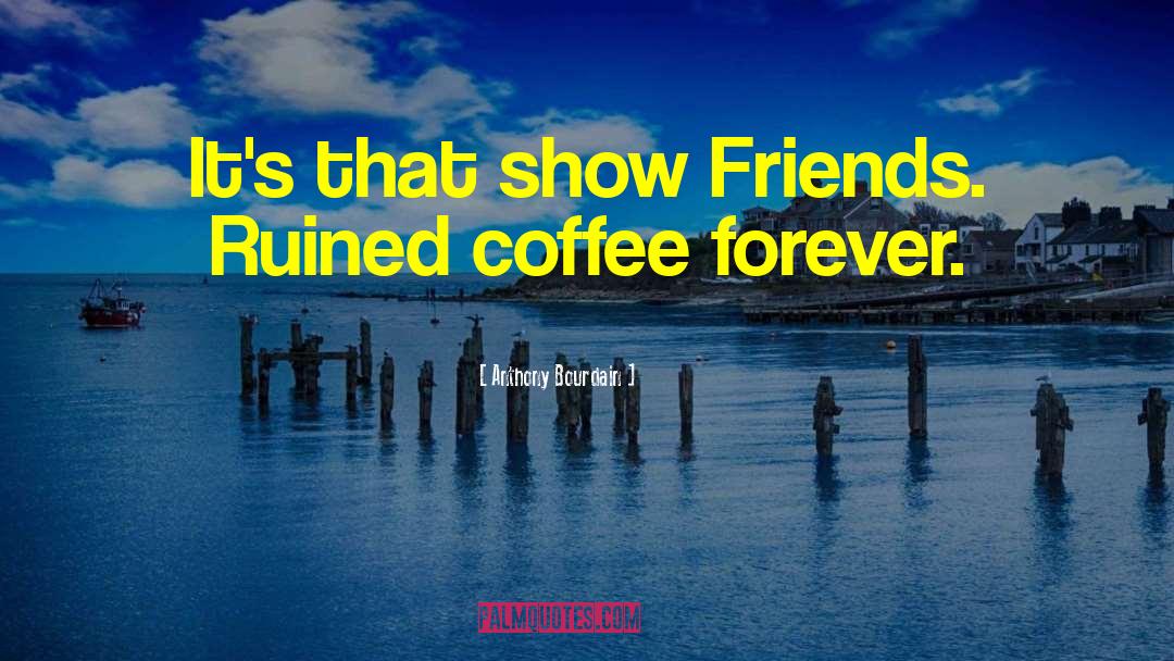 Therapy Coffee With Friends quotes by Anthony Bourdain