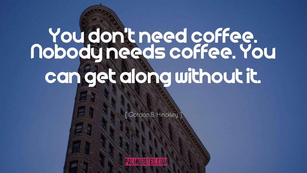 Therapy Coffee With Friends quotes by Gordon B. Hinckley