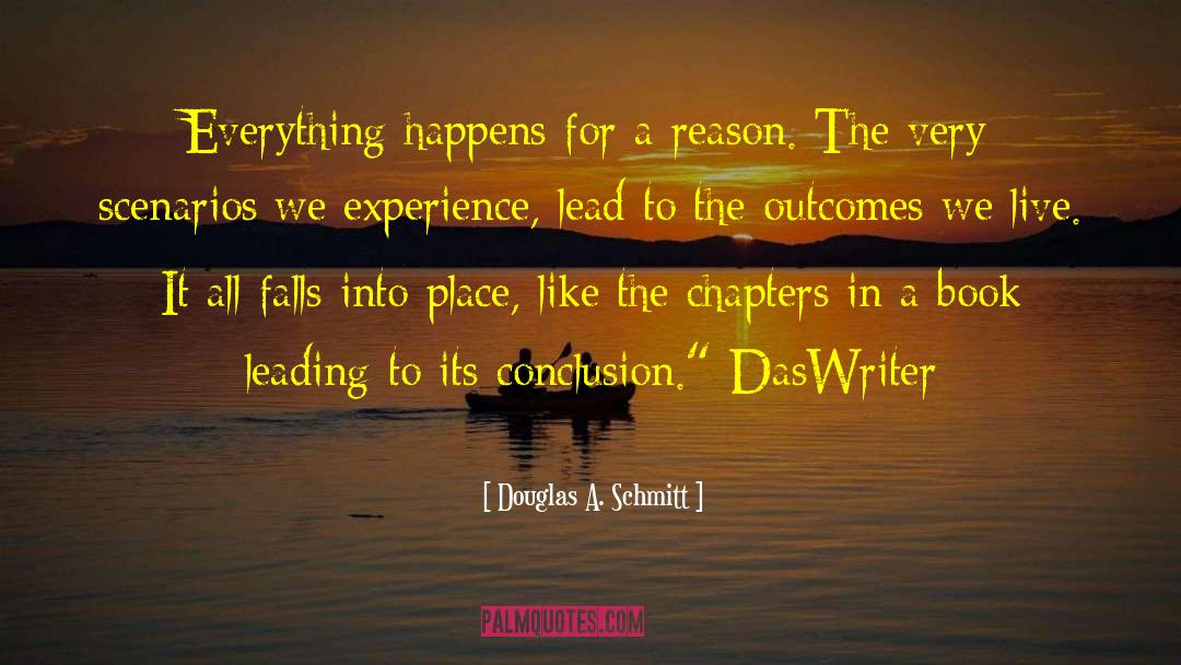 There 27s A Reason For Everything quotes by Douglas A. Schmitt