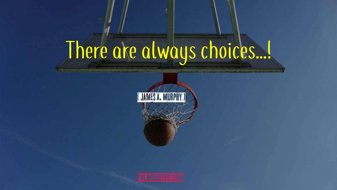 There Are Always Choices quotes by James A. Murphy