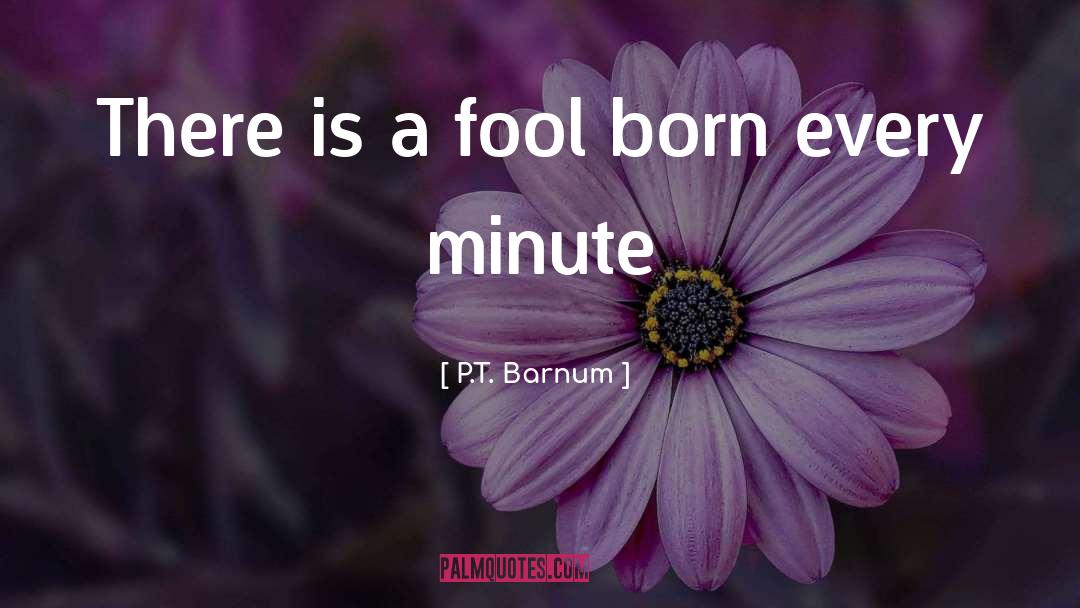 There Is A Fool Born Every Minute Quotes