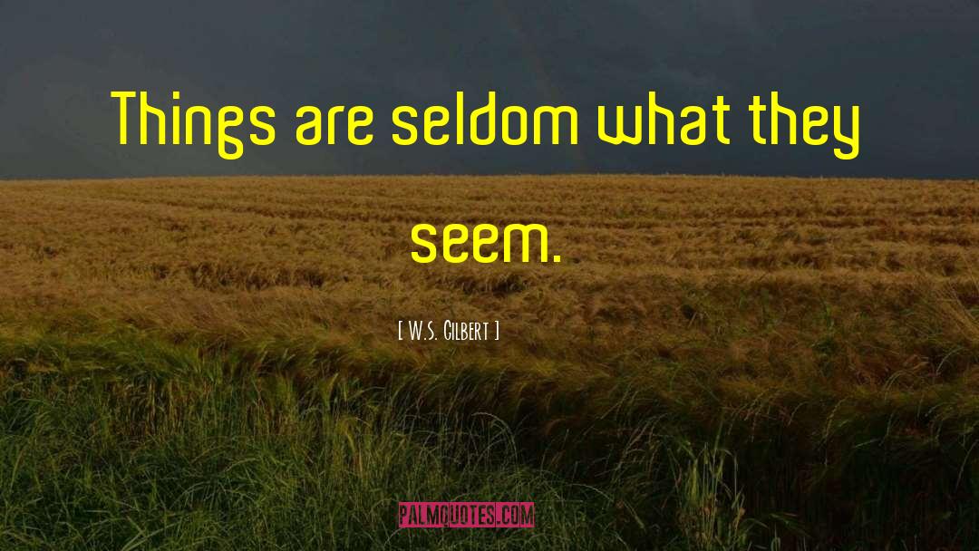 Things Are Not What They Seem quotes by W.S. Gilbert