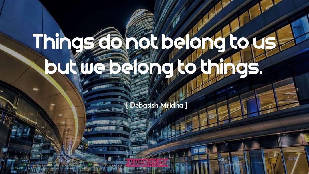 Things Do Not Belong To Us quotes by Debasish Mridha