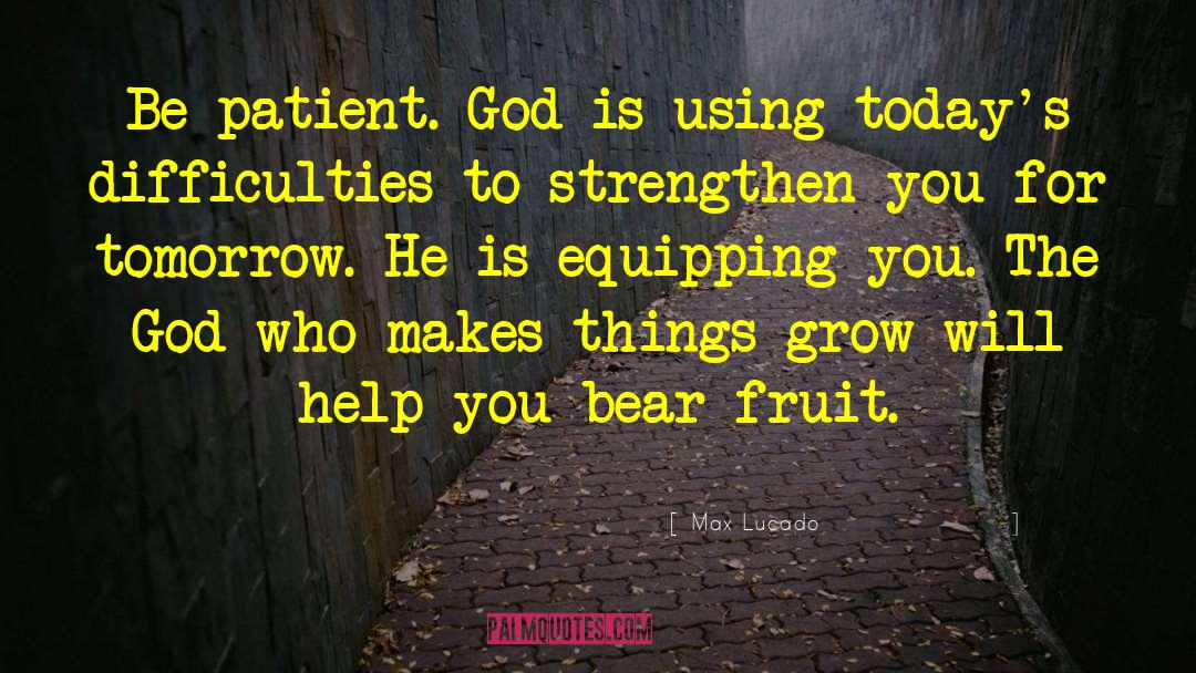 Things Grow quotes by Max Lucado