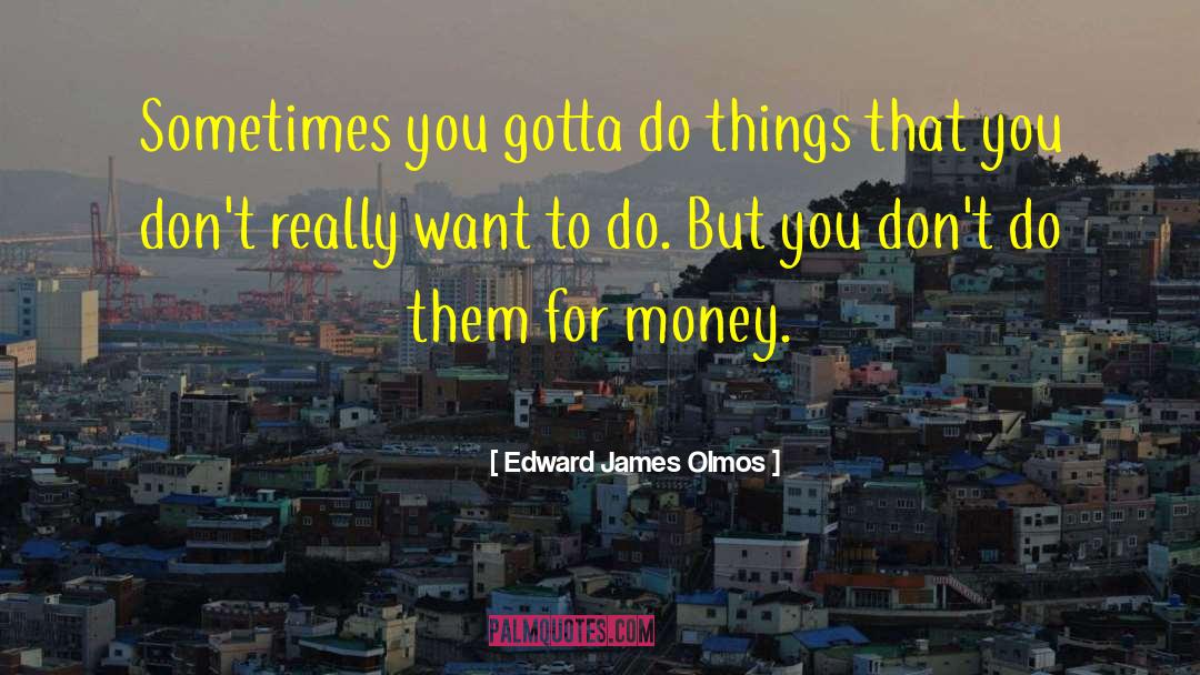 Things That You Want Dont Forget You Have quotes by Edward James Olmos