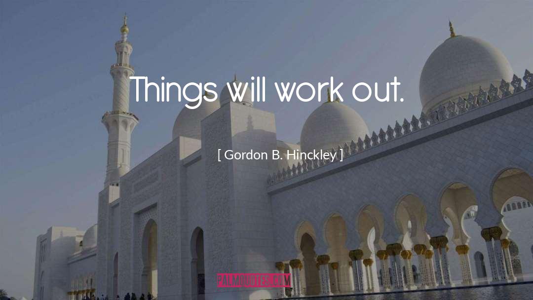 Things Will Work Out quotes by Gordon B. Hinckley