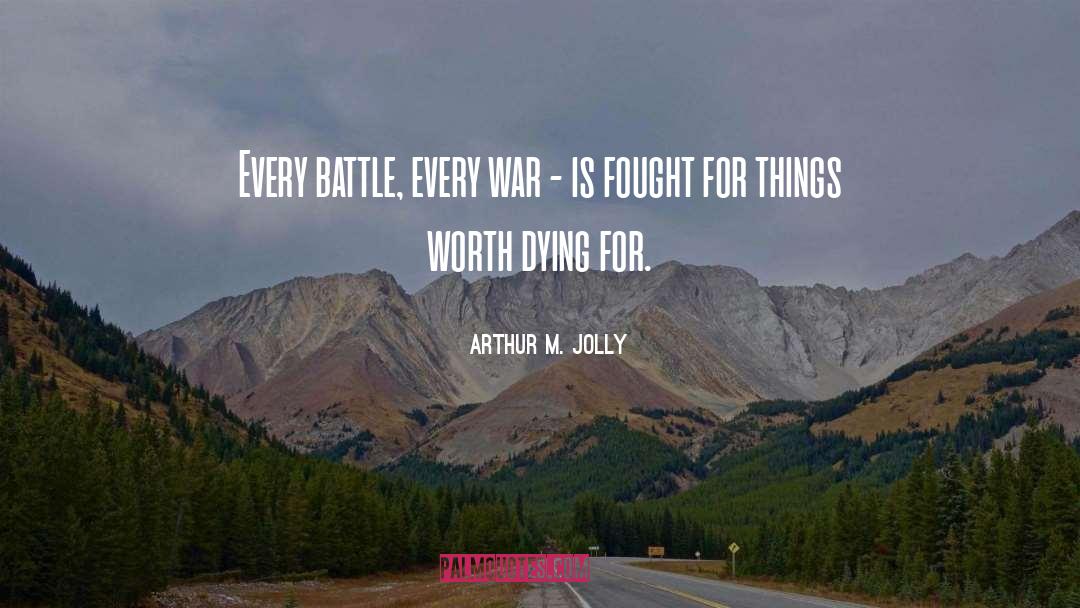 Things Worth Dying For quotes by Arthur M. Jolly