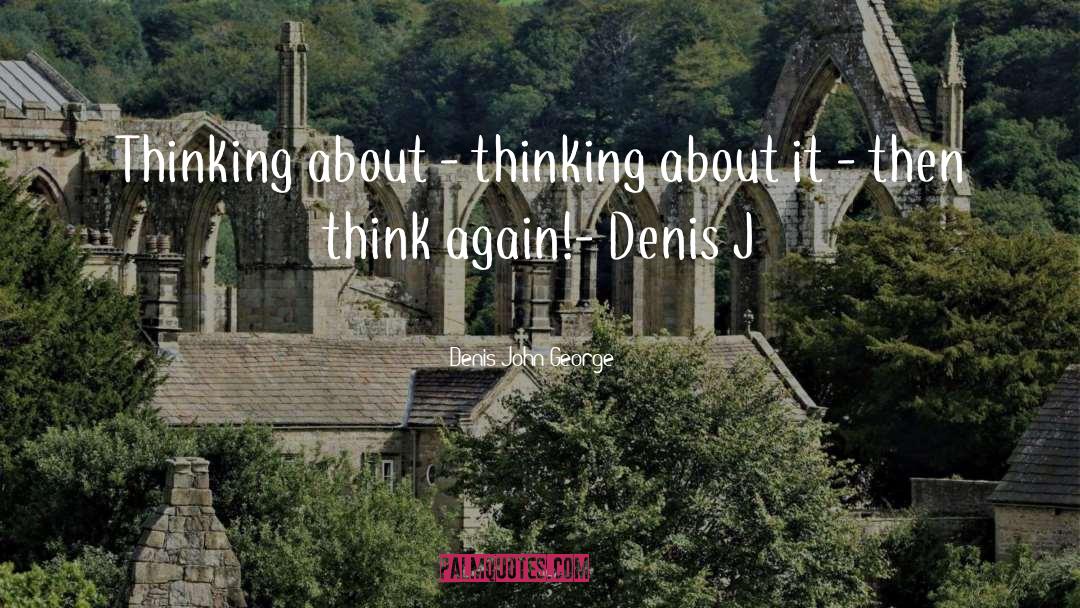 Think Again quotes by Denis John George